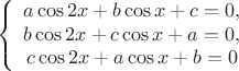 $$
\left\{
\begin{array}{c}
a\cos{2x}+b\cos{x}+c=0,\\
b\cos{2x}+c\cos{x}+a=0,\\
c\cos{2x}+a\cos{x}+b=0\\
\end{array}
\right.
$$