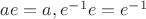 $ae=a, e^{-1}e=e^{-1}$