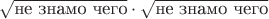 $\sqrt{\mbox{не знамо чего}}\cdot{\sqrt\mbox{не знамо чего}}$