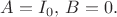 $A=I_0,\,B=0.$ $A=I_0,\,B=0.$
