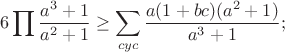 $$6\prod\frac{a^3+1}{a^2+1} \geq {\sum\limits_{cyc} {\frac{{a(1 + bc)(a^2 + 1)}}{{a^3 + 1}};$$
