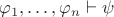 $\varphi_1,\ldots,\varphi_n\vdash\psi$