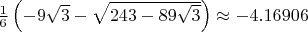 $\frac 16\left(-9\sqrt{3}-\sqrt{243-89\sqrt{3}}\right)\approx-4.16906$