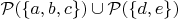 $\mathcal{P}(\{a, b, c\}) \cup \mathcal{P}(\{d, e\})$