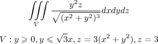 $$ \iiint\limits_{V} \frac{y^2 z}{\sqrt{(x^2+y^2)^3}} dx dy dz $$
$$V : y\geqslant0, y\leqslant\sqrt{3}x, z=3(x^2+y^2), z=3 $$