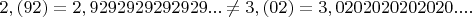 $2,(92)=2,9292929292929...\neq 3,(02)=3,0202020202020....$