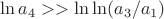 $\ln{a_4}>>\ln\ln (a_3/a_1)$