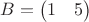 $B=\begin{pmatrix} 1 & 5 \end{pmatrix}$