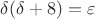$\delta(\delta + 8) = \varepsilon$