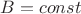 $B=const$
