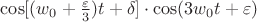 $\cos[(w_0+\frac{\varepsilon}{3})t+\delta] 
 \cdot \cos(3w_0 t+\varepsilon)$