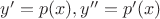 $y'=p(x), y''=p'(x)$