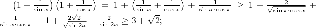 $\left(1+\frac 1{\sin x}\right)\left(1+\frac 1{\cos x}\right) = 1+ \left(\frac 1{\sin x} +\frac 1{\cos x}\right) + \frac 1{\sin x\cdot \cos x} \ge 1+ \frac 2{\sqrt{\sin x\cdot \cos x}} + \frac 1{\sin x\cdot \cos x} =  1+ \frac {2\sqrt 2 }{\sqrt{\sin 2x}} + \frac 2{\sin 2x} \ge 3+\sqrt 2 ;$