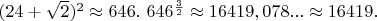 $(24+\sqrt{2})^2 \approx 646.\ 646^{\frac{3}{2}} \approx 16419,078... \approx 16419.$