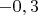 $-0,3$