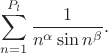 $$\sum_{n=1}^{P_l} \frac{1}{n^{\alpha}\sin n^{\beta}}.$$