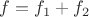 $f=f_1+f_2$