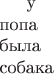 $\text{у}\\ \text{попа}\\ \text{была}\\ \text{собака}$