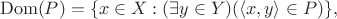 $$
\mathrm{Dom}(P) = \{ x \in X : (\exists y \in Y)(\langle x,y \rangle \in P) \},
$$