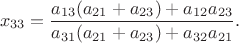 $$x_{33} = \frac{a_{13}(a_{21} + a_{23}) + a_{12}a_{23}}{a_{31}(a_{21} + a_{23}) + a_{32}a_{21}}.$$