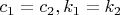 $c_{1}=c_{2},k_{1}=k_{2}$