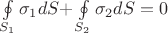 $\oint\limits_{S_1 } {\sigma _1 dS + } \oint\limits_{S_2 } {\sigma _2 dS}  = 0$