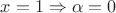 $x=1 \Rightarrow \alpha=0$ $x=1 \Rightarrow \alpha=0$