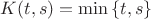 $K(t, s) = \min{\lbrace t, s\rbrace}$