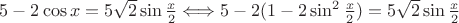 $ 5 - 2 \cos x = 5  \sqrt {2} \sin \frac {x} {2} \Longleftrightarrow 5 - 2(1 - 2 \sin^2 \frac {x} {2}) = 5  \sqrt {2} \sin \frac {x} {2} $