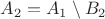 $A_2=A_1\setminus B_2$
