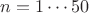 $n=1\cdots 50$ $n=1\cdots 50$