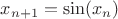 $x_{n+1}=\sin (x_n)$