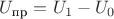 $U_{\text{пр}} = U_1 - U_0$