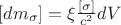 $[dm_{\sigma }]=\xi \frac{[\sigma] }{c^{2}}dV$