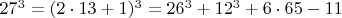 $  27^3 =  (2\cdot 13+1)^3  =  26^3 +    12^3 + 6\cdot 65 - 11  $