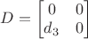 $D=\begin{bmatrix} 0 & 0 \\ d_{3} & 0 \end{bmatrix}$