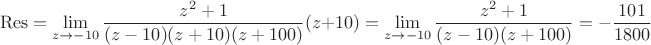 $$ \operatorname{Res}= \lim\limits_{ z  \to-10}^{} \frac{z^2 +1 }{(z-10)(z+10)(z+100)} (z+10) =  \lim\limits_{ z  \to-10}^{} \frac{z^2 +1 }{(z-10)(z+100)}  =  - \frac{101}{1800}$$