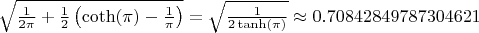 $\sqrt{\frac{1}{2\pi} + \frac{1}{2} \left(\coth(\pi) - \frac{1}{\pi}\right)}} = \sqrt{\frac{1}{2\tanh(\pi)}} \approx 0.70842849787304621$