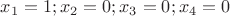 $ x_1= 1; x_2 = 0; x_3 = 0; x_4 = 0$