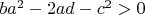 $ba^2-2ad-c^2>0$