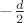 $-\frac{d}{2}$