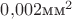$0{,}002\text{мм}^2$
