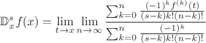 $$\mathbb{D}^s_xf(x)= \lim_{t\to x} \lim_{n\to\infty}\frac{\sum_{k=0}^{n} \frac{(-1)^k f^{(k)}(t)}{(s-k)k!(n-k)!}}{\sum_{k=0}^{n} \frac{(-1)^k }{(s-k) k!(n-k)!}}$$