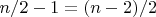 $n/2-1=(n-2)/2$