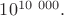 $10^{10\ 000}.$