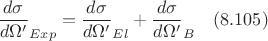 $$\frac{d\sigma}{d\Omega '}_{Exp}=\frac{d\sigma}{d\Omega '}_{El}+\frac{d\sigma}{d\Omega '}_{B} \quad (8.105)$$