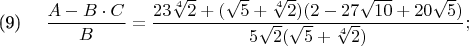\parindent=0cm \eqno(9)\hspace{10pt} $\dfrac{A-B \cdot C}{B} = \dfrac{23\sqrt[4]{2} + (\sqrt{5} + \sqrt[4]{2})(2 - 27\sqrt{10} + 20\sqrt{5})}{5\sqrt{2}(\sqrt{5} + \sqrt[4]{2})};$