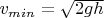 $v_{min} = \sqrt{2gh}$