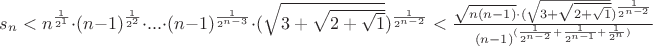 $s_n<n^{\frac{1}{2^1}}\cdot (n-1)^{\frac{1}{2^2}}\cdot...\cdot (n-1)^{\frac{1}{2^{n-3}}}\cdot(\sqrt{3+{\sqrt{2+\sqrt1}}})^{\frac{1}{2^{n-2}}}<\frac{\sqrt{n(n-1)}\cdot(\sqrt{3+{\sqrt{2+\sqrt1}}})^{\frac{1}{2^{n-2}}}}{(n-1)^{(\frac{1}{2^{n-2}}+\frac{1}{2^{n-1}}+\frac{1}{2^n})}}$