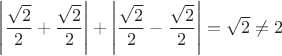 $\left|\dfrac{\sqrt{2}}{2}+\dfrac{\sqrt{2}}{2}\right|+\left|\dfrac{\sqrt{2}}{2}-\dfrac{\sqrt{2}}{2}\right|=\sqrt{2}\ne2$